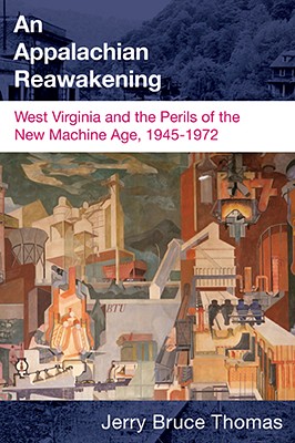 An Appalachian Reawakening: West Virginia and the Perils of the New Machine Age, 1945-1972 - Jerry B. Thomas