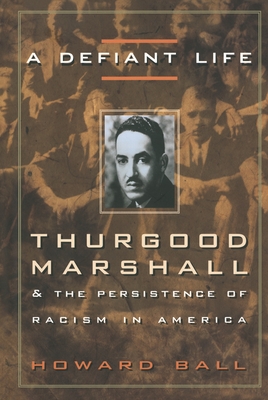 A Defiant Life: Thurgood Marshall and the Persistence of Racism in America - Howard Ball