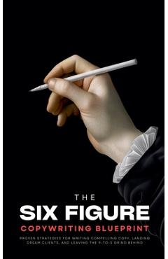 Coperta cărții 'The Six-Figure Copywriting Blueprint: Proven Strategies for Writing Compelling Copy, Landing Dream Clients, and Leaving'