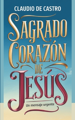 Sagrado Corazón de Jesús: Un Mensaje URGENTE para el Mundo - Claudio De Castro