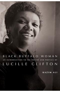 Coperta cărții 'Black Buffalo Woman: An Introduction to the Poetry & Poetics of Lucille Clifton - Kazim Ali'