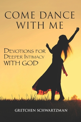 Come Dance With Me: Devotions for Deeper Intimacy with God - Gretchen Schwartzman