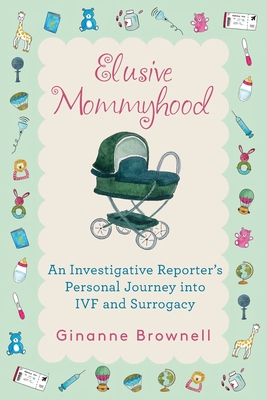 Coperta cărții 'Elusive Mommyhood: An Investigative Reporter's Personal Journey into IVF and Surrogacy - Ginanne Brownell'