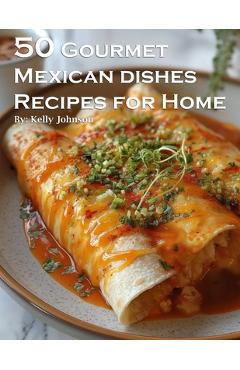 Coperta cărții '50 Gourmet Mexican Dishes Recipes for Home - Kelly Johnson'