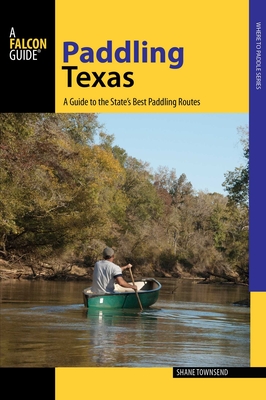 Paddling Texas: A Guide to the State's Best Paddling Routes - Shane Townsend