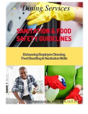 Dining Services Sanitation & Food Safety Guidelines: Enhancing Employees Cleaning, Sanitation & Food Handling Skills - Digna Irizarry Cassens Mha Rdn Clt Fand