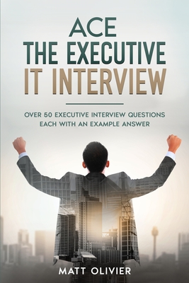 Coperta cărții 'Ace The Executive IT Interview: Over 50 Executive Interview Questions Each With An Example Answer. - Matt Olivier'