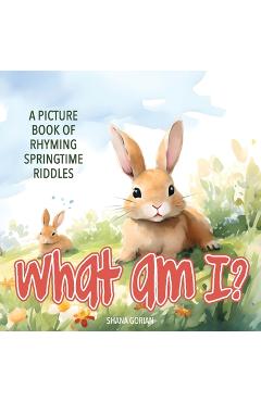 Coperta cărții 'What Am I? Spring: A Picture Book of Read-Aloud, Rhyming Springtime Riddles - Shana Gorian'