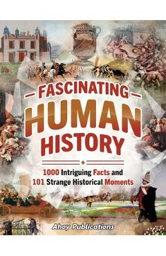 Coperta cărții 'Fascinating Human History: 1000 Intriguing Facts and 101 Strange Historical Moments - Ahoy Publications'