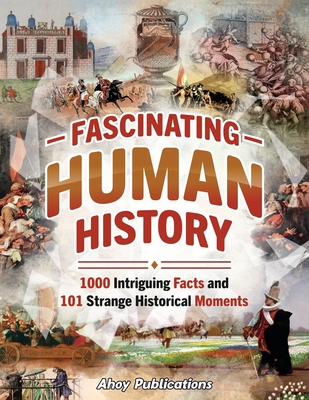 Coperta cărții 'Fascinating Human History: 1000 Intriguing Facts and 101 Strange Historical Moments - Ahoy Publications'