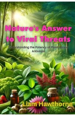 Coperta cărții 'Nature's Answer to Viral Threats: Understanding the Potency of Plant-Based Antivirals - Liam Hawthrone'