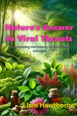 Coperta cărții 'Nature's Answer to Viral Threats: Understanding the Potency of Plant-Based Antivirals - Liam Hawthrone'