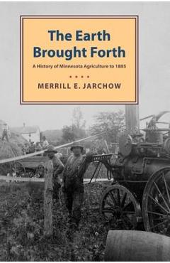 Coperta cărții 'Earth Brought Forth: A History of Minnesota Agriculture to 1885 - Merrill Jarchow'