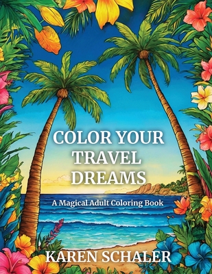 Color Your Travel Dreams: An Empowering, Uplifting, and Inspiring Coloring Book for Adults Featuring Top Travel Destinations - Karen Schaler