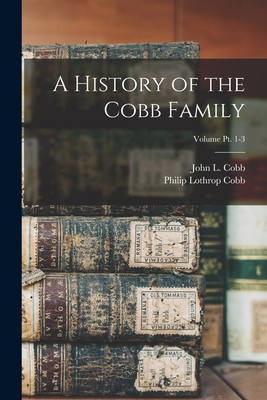 A History of the Cobb Family; Volume pt. 1-3 - Philip Lothrop B. 1870 Cobb