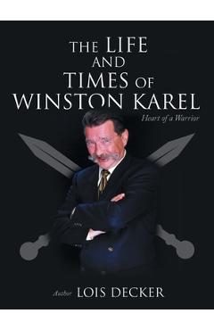 The Life and Times of Winston Karel: Heart of a Warrior - Lois Decker