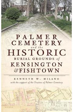 Palmer Cemetery and the Historic Burial Grounds of Kensington & Fishtown - Kenneth W. Milano