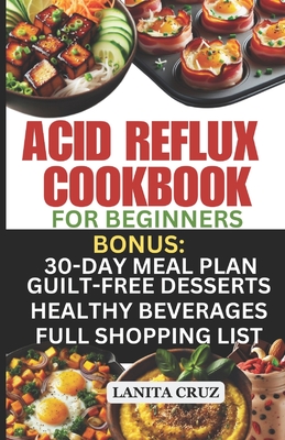 Acid Reflux Cookbook for Beginners: Quick and Easy Delicious Acid Reflux Diet Recipes to soothe GERD and LPR Symptoms. [Recipes to Relief GERD] - Lanita Cruz