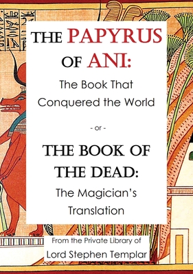 The Papyrus Of Ani: The Book That Conquered The World - or - The Book of the Dead: The Magician's Translation - Stephen W. Templar