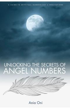 Coperta cărții 'Unlocking the Secrets of Angel Numbers: A Guide to Spiritual Numerology & Meditations - Ania Oni'