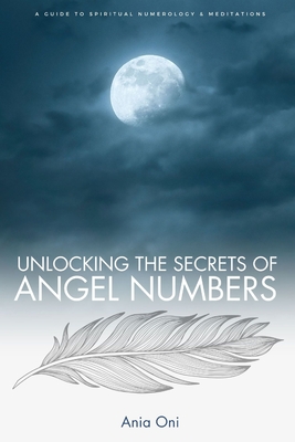 Coperta cărții 'Unlocking the Secrets of Angel Numbers: A Guide to Spiritual Numerology & Meditations - Ania Oni'