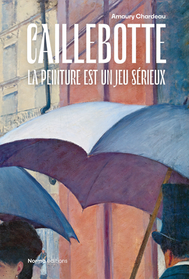 Caillebotte: La Peinture Est Un Jeu Sérieux - Amaury Chardeau