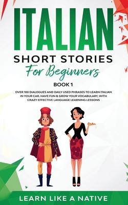 Italian Short Stories for Beginners Book 1: Over 100 Dialogues and Daily Used Phrases to Learn Italian in Your Car. Have Fun & Grow Your Vocabulary, w - 
