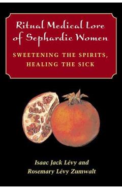 Poza produsului Ritual Medical Lore of Sephardic Women: Sweetening the Spirits, Healing the Sick - Isaac Jack Lévy