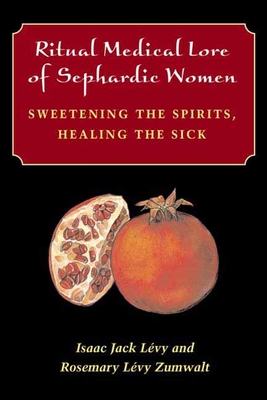 Ritual Medical Lore of Sephardic Women: Sweetening the Spirits, Healing the Sick - Isaac Jack Lévy