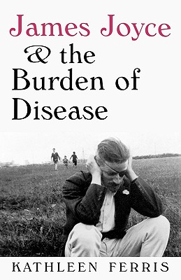 James Joyce and the Burden of Disease - Kathleen Ferris
