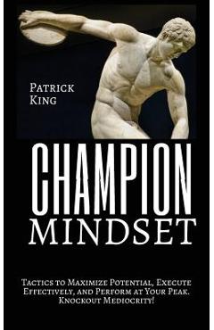 Champion Mindset: Tactics to Maximize Potential, Execute Effectively, & Perform at Your Peak. KNOCKOUT MEDIOCRITY! - Patrick King
