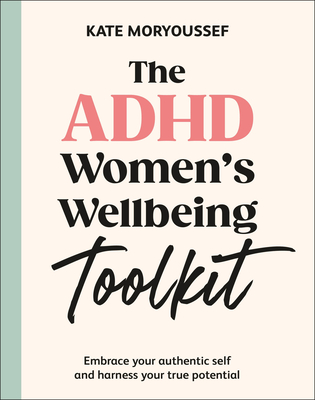 The ADHD Women's Wellbeing Toolkit: Embrace Your Authentic Self and Harness Your True Potential - Kate Moryoussef