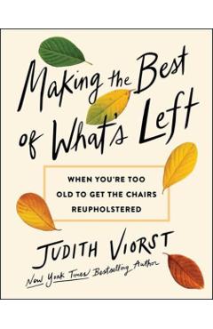 Making the Best of What's Left: When We're Too Old to Get the Chairs Reupholstered - Judith Viorst