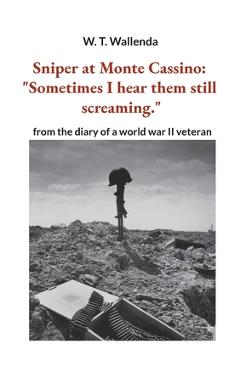 Sniper at Monte Cassino: Sometimes I hear them still screaming. from the diary of a world war II veteran - W. T. Wallenda