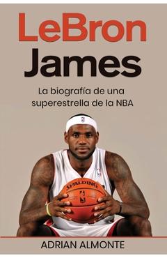 Coperta cărții 'LeBron James: La biografía de una superestrella de la NBA - Adrian Almonte'