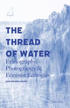 Coperta cărții 'The Thread of Water: Ethnography, Photography, & Feminist Ecologies - Julie Patarin-jossec'