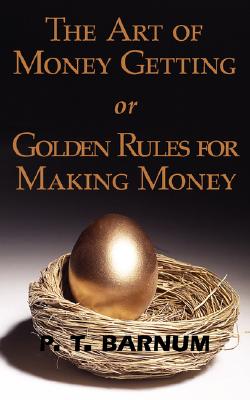 The Art of Money Getting or Golden Rules for Making Money - P. T. Barnum