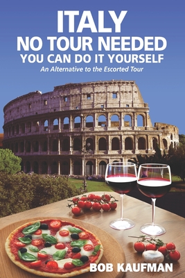 Italy No Tour Needed You Can Do It Yourself: An Alternative to the Escorted Tour - Bob Kaufman
