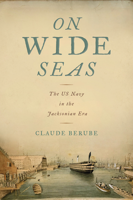 On Wide Seas: The US Navy in the Jacksonian Era - Claude Berube