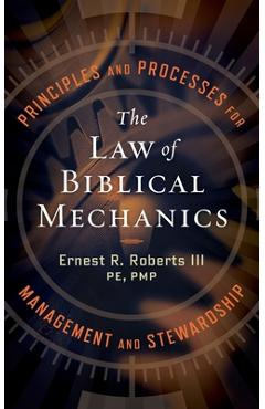 The Law of Biblical Mechanics: Principles and Processes for Management and Stewardship - Ernest R. Roberts