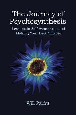 The Journey of Psychosynthesis: Lessons in Self Awareness and Making Your Best Choices - Will Parfitt