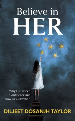 Coperta cărții 'Believe in Her: Why Girls Need Confidence and How to Cultivate It - Diljeet Dosanjh Taylor'