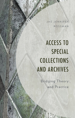 Access to Special Collections and Archives: Bridging Theory and Practice - Jae Jennifer Rossman
