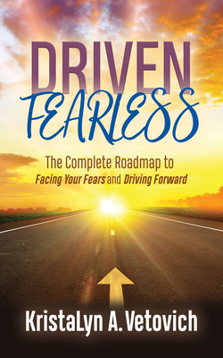Driven Fearless: The Complete Roadmap to Facing Your Fears and Driving Forward - Kristalyn A. Vetovich