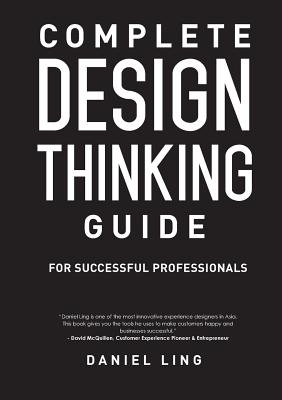 Complete Design Thinking Guide for Successful Professionals - Ling Daniel