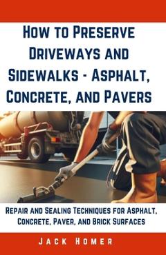 Coperta cărții 'How to Preserve Driveways and Sidewalks - Asphalt, Concrete, and Pavers: Repair and Sealing Techniques for Asphalt,'