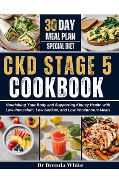 Poza produsului Ckd Stage 5 Cookbook: Nourishing Your Body and Supporting Kidney Health with Low Potassium, Low Sodium, and Low Phosphorus Meals with 30-Day - Brenda White