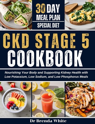 Ckd Stage 5 Cookbook: Nourishing Your Body and Supporting Kidney Health with Low Potassium, Low Sodium, and Low Phosphorus Meals with 30-Day - Brenda White