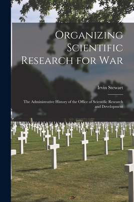 Organizing Scientific Research for war; the Administrative History of the Office of Scientific Research and Development - Irvin Stewart