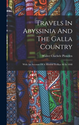Travels In Abyssinia And The Galla Country: With An Account Of A Mission To Ras Ali In 1848 - Walter Chichele Plowden